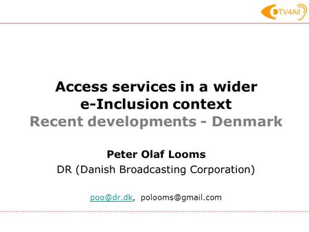 Access services in a wider e-Inclusion context Recent developments - Denmark Peter Olaf Looms DR (Danish Broadcasting Corporation)