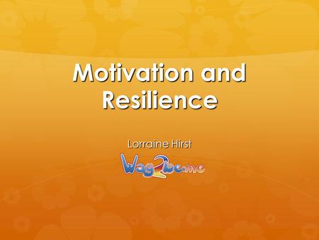 Motivation and Resilience Lorraine Hirst. What is resilience?  Often termed as ‘bounce-back’, resilience is the ‘grit’ we have to keep going when we.