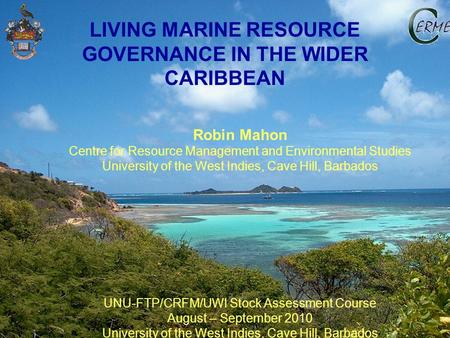 LIVING MARINE RESOURCE GOVERNANCE IN THE WIDER CARIBBEAN Robin Mahon Centre for Resource Management and Environmental Studies University of the West Indies,