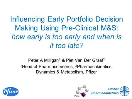 Global Pharmacometrics Influencing Early Portfolio Decision Making Using Pre-Clinical M&S: how early is too early and when is it too late? Peter A Milligan.