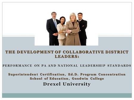 THE DEVELOPMENT OF COLLABORATIVE DISTRICT LEADERS: PERFORMANCE ON PA AND NATIONAL LEADERSHIP STANDARDS PERFORMANCE ON PA AND NATIONAL LEADERSHIP STANDARDS.