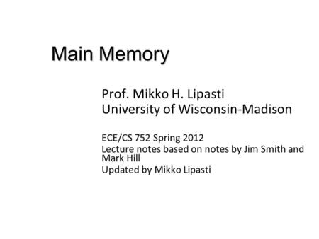 Main Memory Prof. Mikko H. Lipasti University of Wisconsin-Madison ECE/CS 752 Spring 2012 Lecture notes based on notes by Jim Smith and Mark Hill Updated.