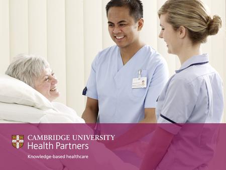 CUHP Cambridge University Health Partners (CUHP) unites a world-leading University and three high- performing NHS Foundation Trusts centred on the Cambridge.