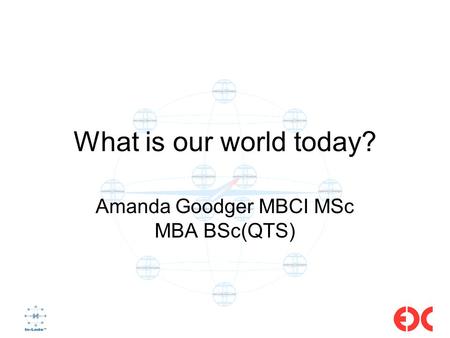 What is our world today? Amanda Goodger MBCI MSc MBA BSc(QTS)