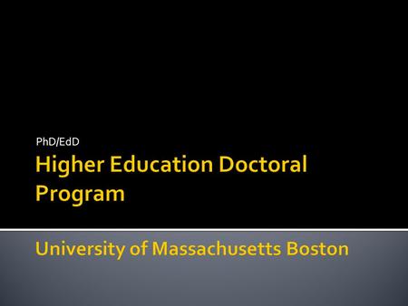 PhD/EdD.  Prepares scholar-practitioners for leadership, research, and policy positions in higher education  Students are early- to mid-career professionals.