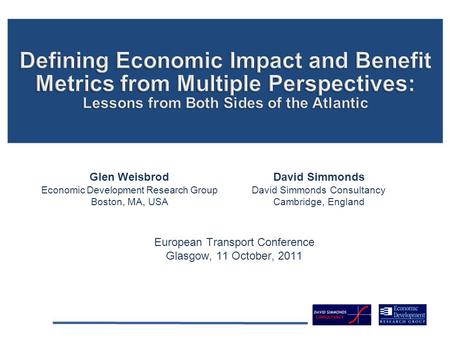 European Transport Conference Glasgow, 11 October, 2011 Glen Weisbrod Economic Development Research Group Boston, MA, USA David Simmonds David Simmonds.