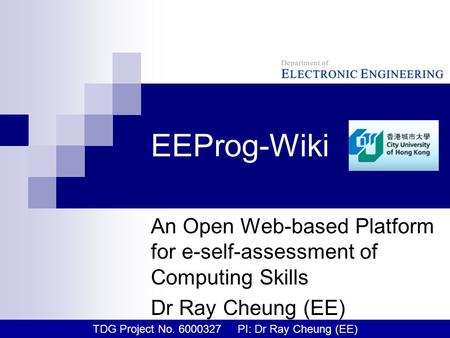 EEProg-Wiki An Open Web-based Platform for e-self-assessment of Computing Skills Dr Ray Cheung (EE) TDG Project No. 6000327 PI: Dr Ray Cheung (EE)