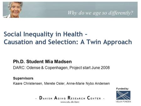 - D A N I S H A G I N G R E S E A R C H C E N T E R - www.sdu.dk/darc Why do we age so differently? VELUX FONDEN Funded by: Social Inequality in Health.