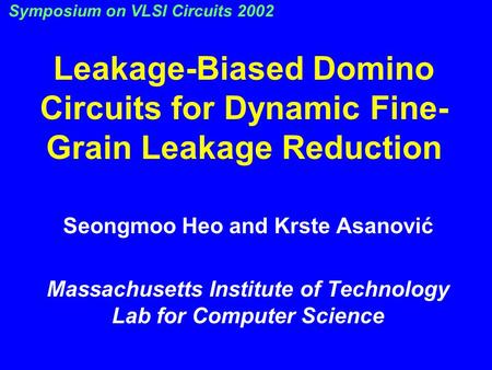 Leakage-Biased Domino Circuits for Dynamic Fine- Grain Leakage Reduction Seongmoo Heo and Krste Asanović Massachusetts Institute of Technology Lab for.