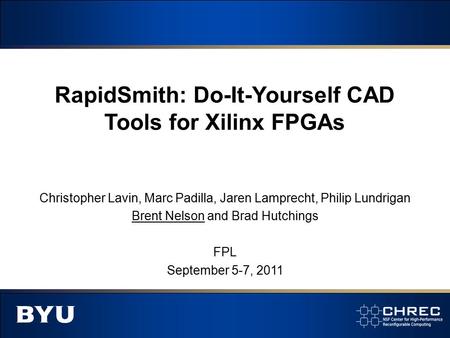 RapidSmith: Do-It-Yourself CAD Tools for Xilinx FPGAs Christopher Lavin, Marc Padilla, Jaren Lamprecht, Philip Lundrigan Brent Nelson and Brad Hutchings.