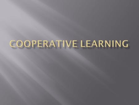 What cooperative learning is Students working together to achieve shared goals to maximize their own and each other’s learning, promote positive social.