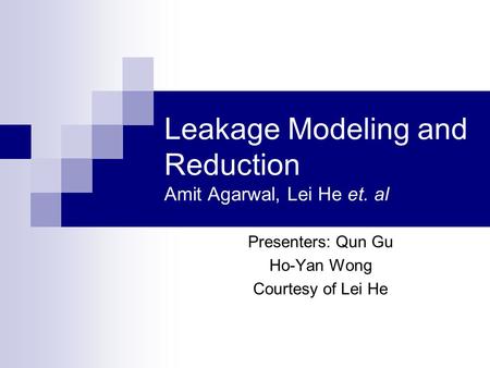 Leakage Modeling and Reduction Amit Agarwal, Lei He et. al Presenters: Qun Gu Ho-Yan Wong Courtesy of Lei He.