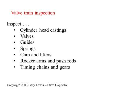 Valve train inspection Inspect... Cylinder head castings Valves Guides Springs Cam and lifters Rocker arms and push rods Timing chains and gears Copyright.