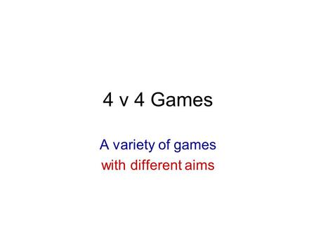 4 v 4 Games A variety of games with different aims.