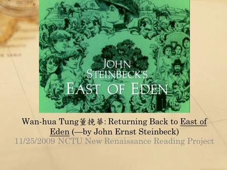 Wan-hua Tung 董挽華 : Returning Back to East of Eden (—by John Ernst Steinbeck) 11/25/2009 NCTU New Renaissance Reading Project.