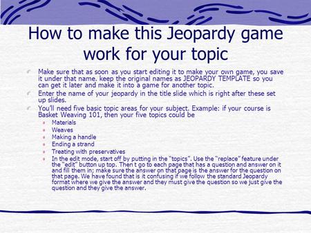 How to make this Jeopardy game work for your topic Make sure that as soon as you start editing it to make your own game, you save it under that name.