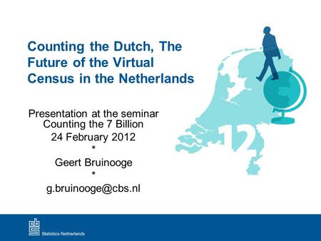 Counting the Dutch, The Future of the Virtual Census in the Netherlands Presentation at the seminar Counting the 7 Billion 24 February 2012 * Geert Bruinooge.