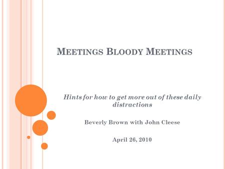 M EETINGS B LOODY M EETINGS Hints for how to get more out of these daily distractions Beverly Brown with John Cleese April 26, 2010.