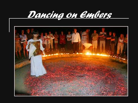 Dancing on Embers. Fire-dancing is an ancient ritual in which people dance barefoot on embers. It is typical for Bulgarians and Greeks. This custom has.