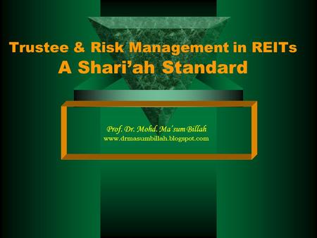 Trustee & Risk Management in REITs A Shari’ah Standard Prof. Dr. Mohd. Ma’sum Billah www.drmasumbillah.blogspot.com.