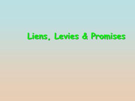 Liens, Levies & Promises. Neither the information in this pre- sentation, nor in the associated discussion, is in the text. Neither the information in.