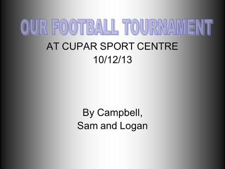 AT CUPAR SPORT CENTRE 10/12/13 By Campbell, Sam and Logan.