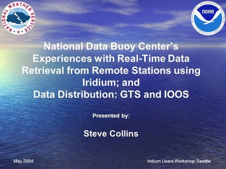 May 2004Iridium Users Workshop, Seattle National Data Buoy Center’s Experiences with Real-Time Data Retrieval from Remote Stations using Iridium; and Data.