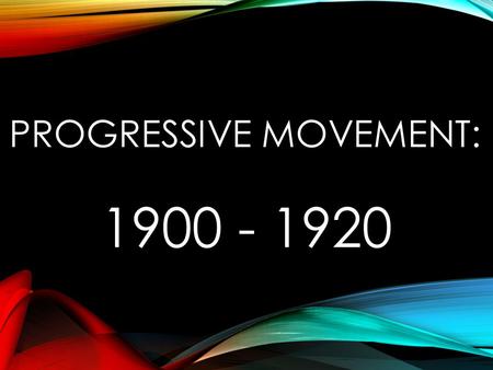 PROGRESSIVE MOVEMENT: 1900 - 1920. INTRODUCTION Flourished between 1900 & WW1 Name from belief in Progress Progressives borrowed ideas from the Populists.