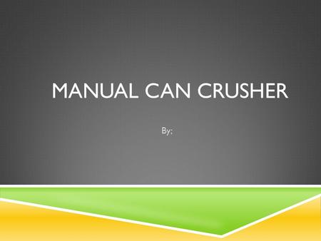 MANUAL CAN CRUSHER By;. ROLES AND RESPONSIBILITIES  Co-Leaders: Jake Pawelkiewicz and Mukund Savaliya  Time-Keeper: Ameya Shenoy  Scribe: Vinita Choradia.