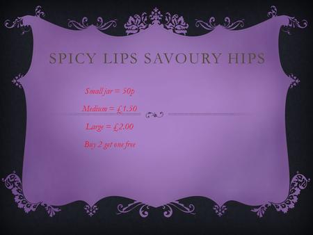 SPICY LIPS SAVOURY HIPS Small jar = 50p Medium = £1.50 Large = £2.00 Buy 2 get one free.