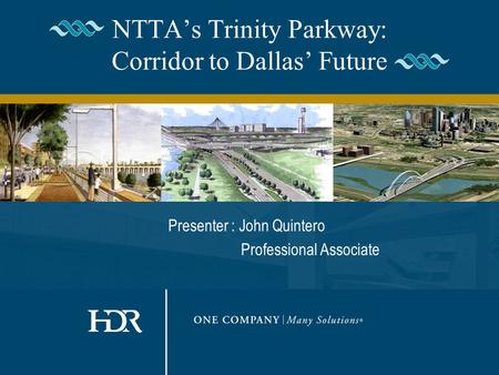 NTTA’s Trinity Parkway: Corridor to Dallas’ Future Presenter : John Quintero Professional Associate.