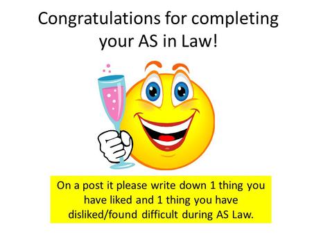 Congratulations for completing your AS in Law! On a post it please write down 1 thing you have liked and 1 thing you have disliked/found difficult during.