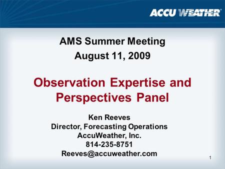 1 Observation Expertise and Perspectives Panel AMS Summer Meeting August 11, 2009 Ken Reeves Director, Forecasting Operations AccuWeather, Inc. 814-235-8751.