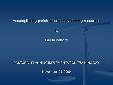 Accomplishing parish functions by sharing resources By Paulita Matheny PASTORAL PLANNING IMPLEMENTATION TRAINING DAY November 21, 2009.