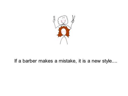 If a barber makes a mistake, it is a new style....