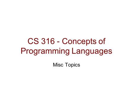 CS 316 - Concepts of Programming Languages Misc Topics.