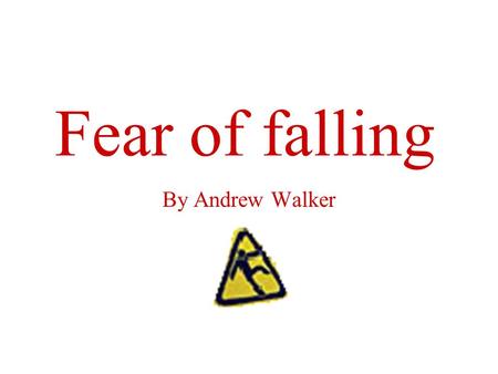 Fear of falling By Andrew Walker. Objectives Describe falls statistics. Describe fear of falling. Describe fear of falling statistics Discuss how fear.