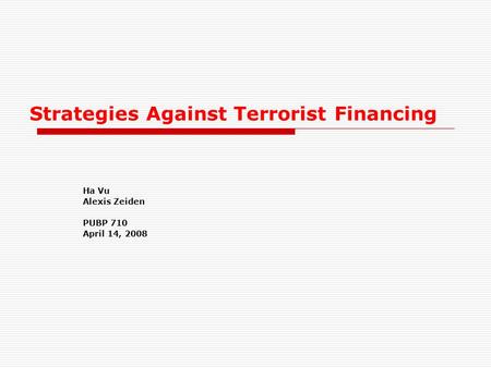 Strategies Against Terrorist Financing Ha Vu Alexis Zeiden PUBP 710 April 14, 2008.