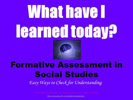 Formative Assessment in Social Studies What have I learned today? D.C. Everest Social Studies D.C. Everest Area Schools Weston, WI 54476