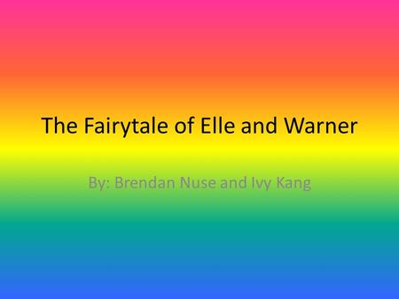 The Fairytale of Elle and Warner By: Brendan Nuse and Ivy Kang.