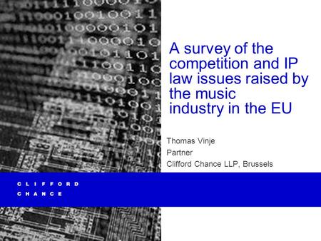 A survey of the competition and IP law issues raised by the music industry in the EU Thomas Vinje Partner Clifford Chance LLP, Brussels.