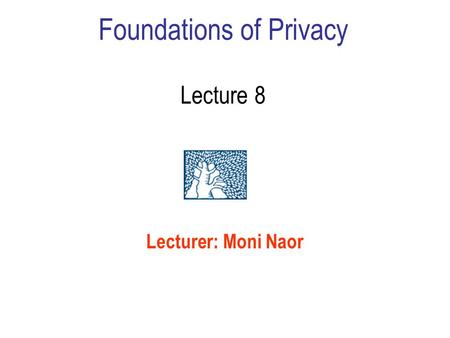 Foundations of Privacy Lecture 8 Lecturer: Moni Naor.