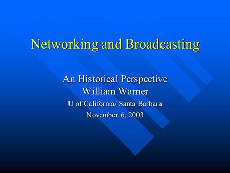 Networking and Broadcasting An Historical Perspective William Warner U of California/ Santa Barbara November 6, 2003.