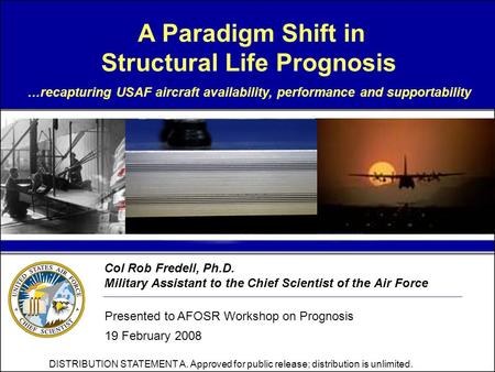 Col Rob Fredell, Ph.D. Military Assistant to the Chief Scientist of the Air Force Presented to AFOSR Workshop on Prognosis 19 February 2008 A Paradigm.