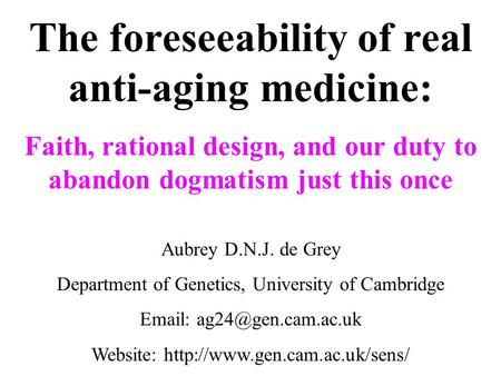 The foreseeability of real anti-aging medicine: Faith, rational design, and our duty to abandon dogmatism just this once Aubrey D.N.J. de Grey Department.