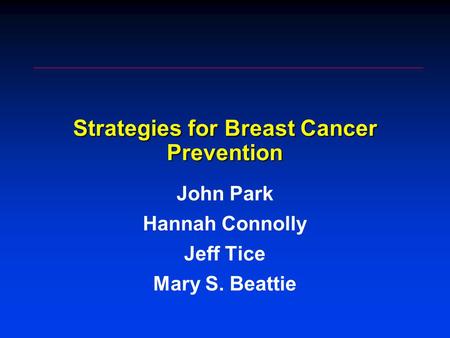 Strategies for Breast Cancer Prevention John Park Hannah Connolly Jeff Tice Mary S. Beattie.