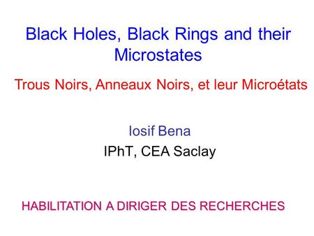 Black Holes, Black Rings and their Microstates Iosif Bena IPhT, CEA Saclay HABILITATION A DIRIGER DES RECHERCHES Trous Noirs, Anneaux Noirs, et leur Microétats.