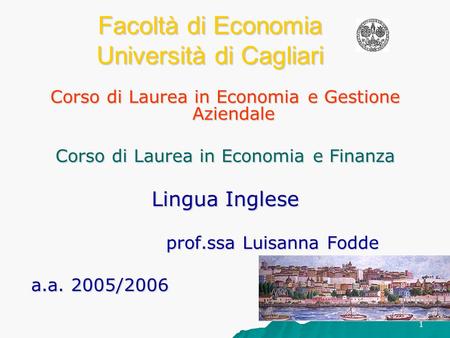 1 Facoltà di Economia Università di Cagliari Corso di Laurea in Economia e Gestione Aziendale Corso di Laurea in Economia e Finanza Lingua Inglese prof.ssa.