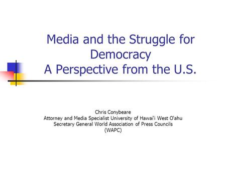 Media and the Struggle for Democracy A Perspective from the U.S. Chris Conybeare Attorney and Media Specialist University of Hawai‘i West O‘ahu Secretary.