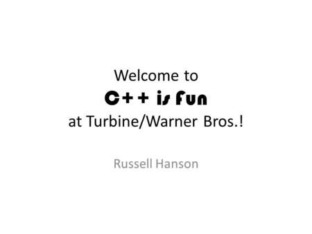 Welcome to C++ is Fun at Turbine/Warner Bros.! Russell Hanson.